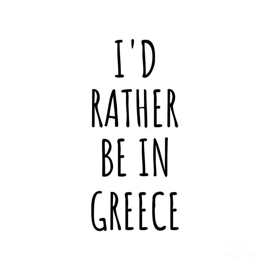 Greek Digital Art - Id Rather Be In Greece Funny Greek Gift for Men Women Country Lover Nostalgia Present Missing Home Quote Gag by Jeff Creation