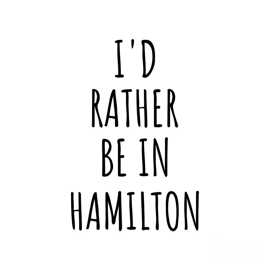 City Digital Art - Id Rather Be In Hamilton Funny Traveler Gift for Men Women City Lover Nostalgia Present Idea Quote Gag by Jeff Creation