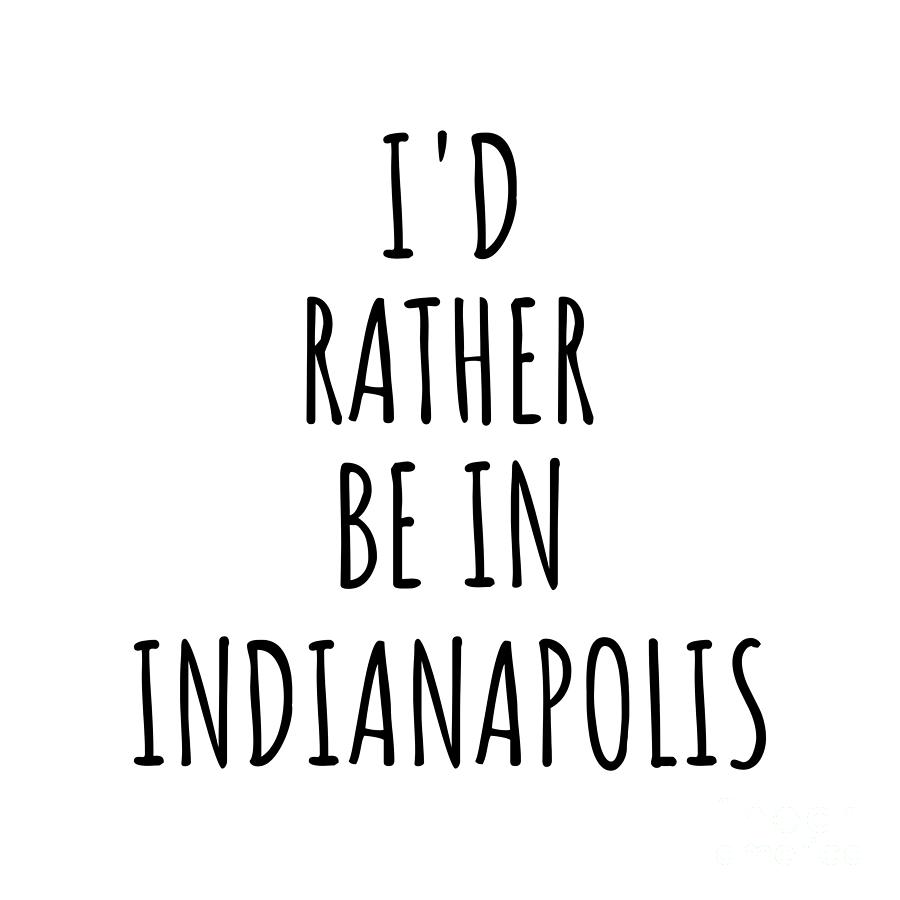 Indianapolis Digital Art - Id Rather Be In Indianapolis Funny Traveler Gift for Men Women City Lover Nostalgia Present Idea Quote Gag by Jeff Creation
