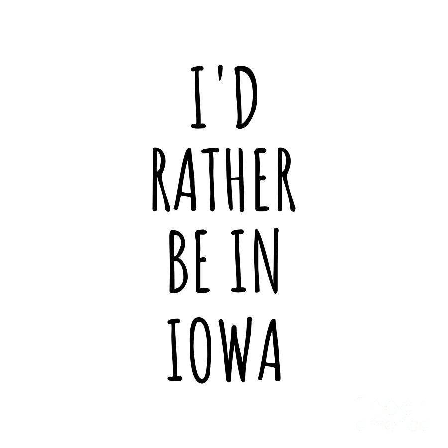 Iowa Digital Art - Id Rather Be In Iowa Funny Iowan Gift for Men Women States Lover Nostalgia Present Missing Home Quote Gag by Jeff Creation