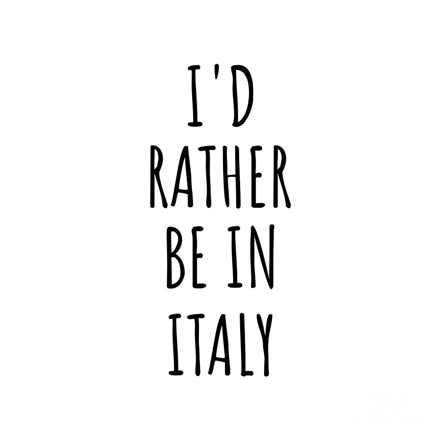 Italy Digital Art - Id Rather Be In Italy Funny Italian Gift for Men Women Country Lover Nostalgia Present Missing Home Quote Gag by Jeff Creation