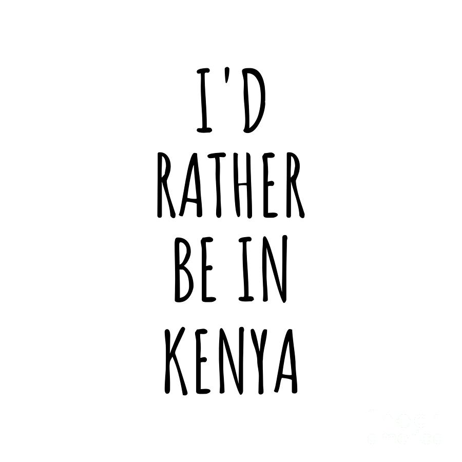 Kenya Digital Art - Id Rather Be In Kenya Funny Kenyan Gift for Men Women Country Lover Nostalgia Present Missing Home Quote Gag by Jeff Creation