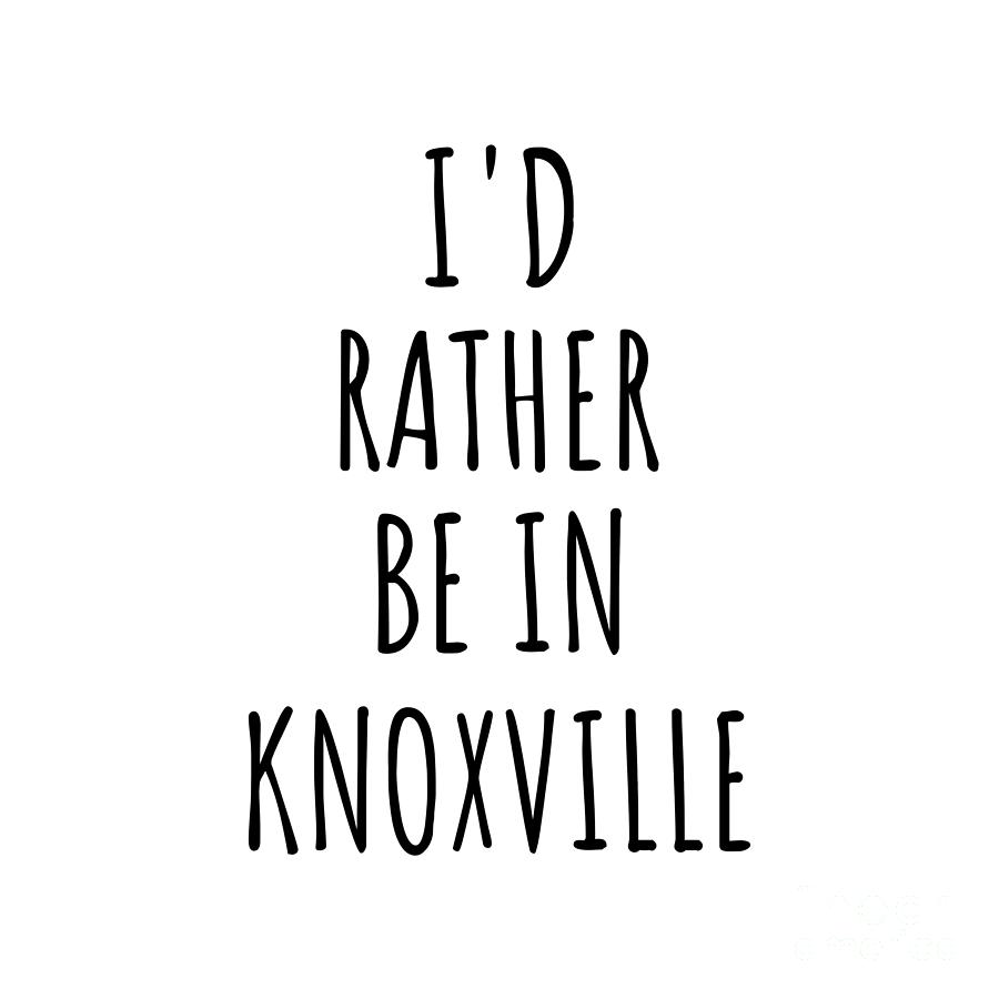 Knoxville Digital Art - Id Rather Be In Knoxville Funny Traveler Gift for Men Women City Lover Nostalgia Present Idea Quote Gag by Jeff Creation