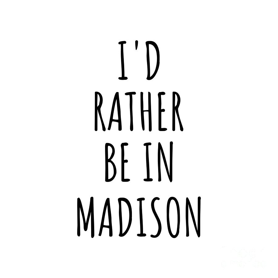 Madison Digital Art - Id Rather Be In Madison Funny Traveler Gift for Men Women City Lover Nostalgia Present Idea Quote Gag by Jeff Creation