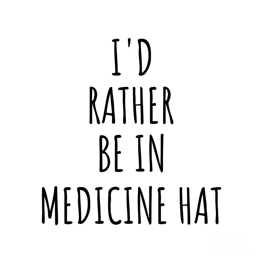 City Digital Art - Id Rather Be In Medicine Hat Funny Traveler Gift for Men Women City Lover Nostalgia Present Idea Quote Gag by Jeff Creation
