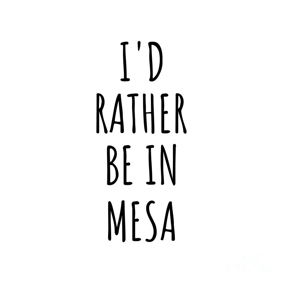 City Digital Art - Id Rather Be In Mesa Funny Traveler Gift for Men Women City Lover Nostalgia Present Idea Quote Gag by Jeff Creation