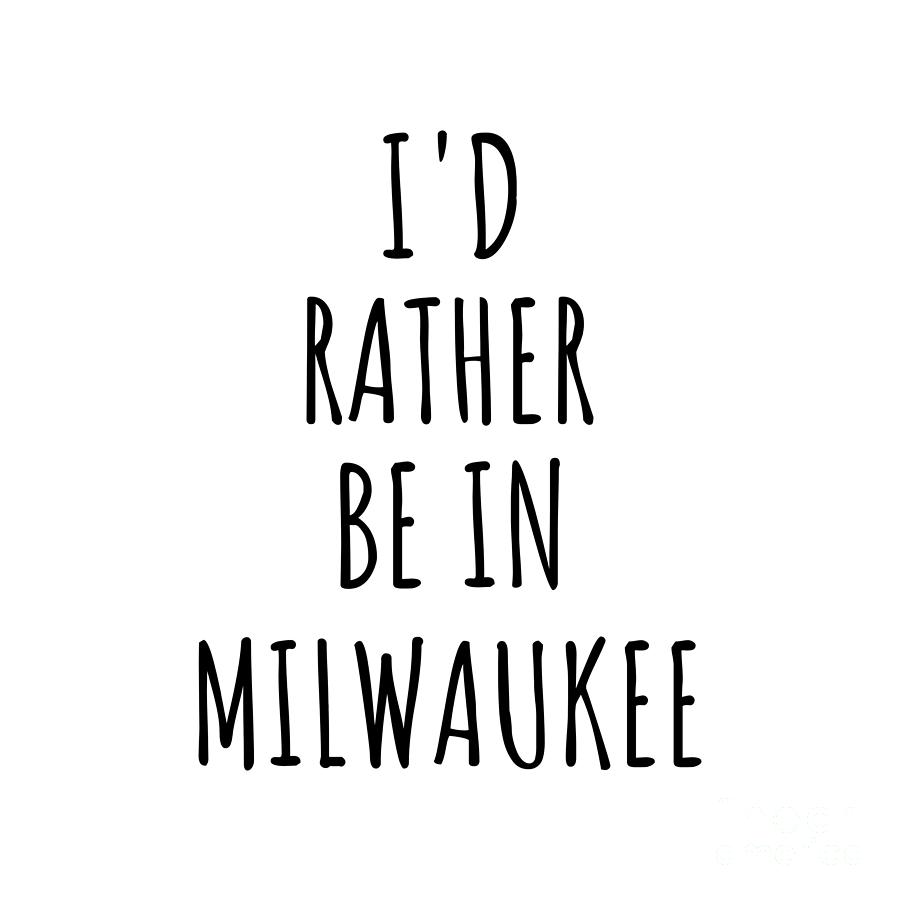 Milwaukee Digital Art - Id Rather Be In Milwaukee Funny Traveler Gift for Men Women City Lover Nostalgia Present Idea Quote Gag by Jeff Creation