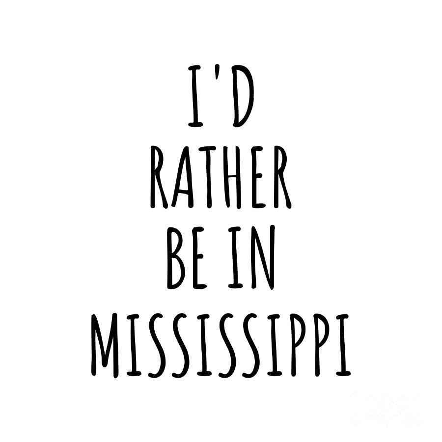 Mississippi Digital Art - Id Rather Be In Mississippi Funny Mississippian Gift for Men Women States Lover Nostalgia Present Missing Home Quote Gag by Jeff Creation