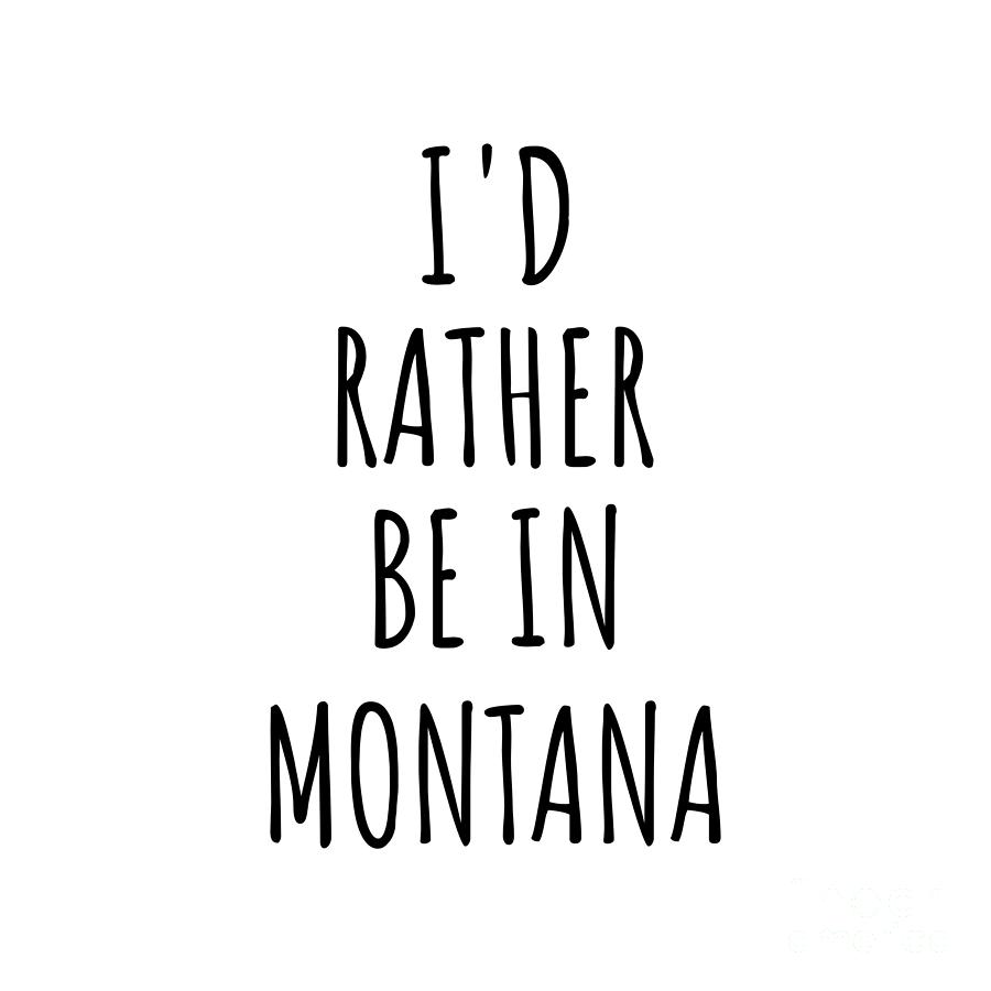 Montana Digital Art - Id Rather Be In Montana Funny Montanan Gift for Men Women States Lover Nostalgia Present Missing Home Quote Gag by Jeff Creation