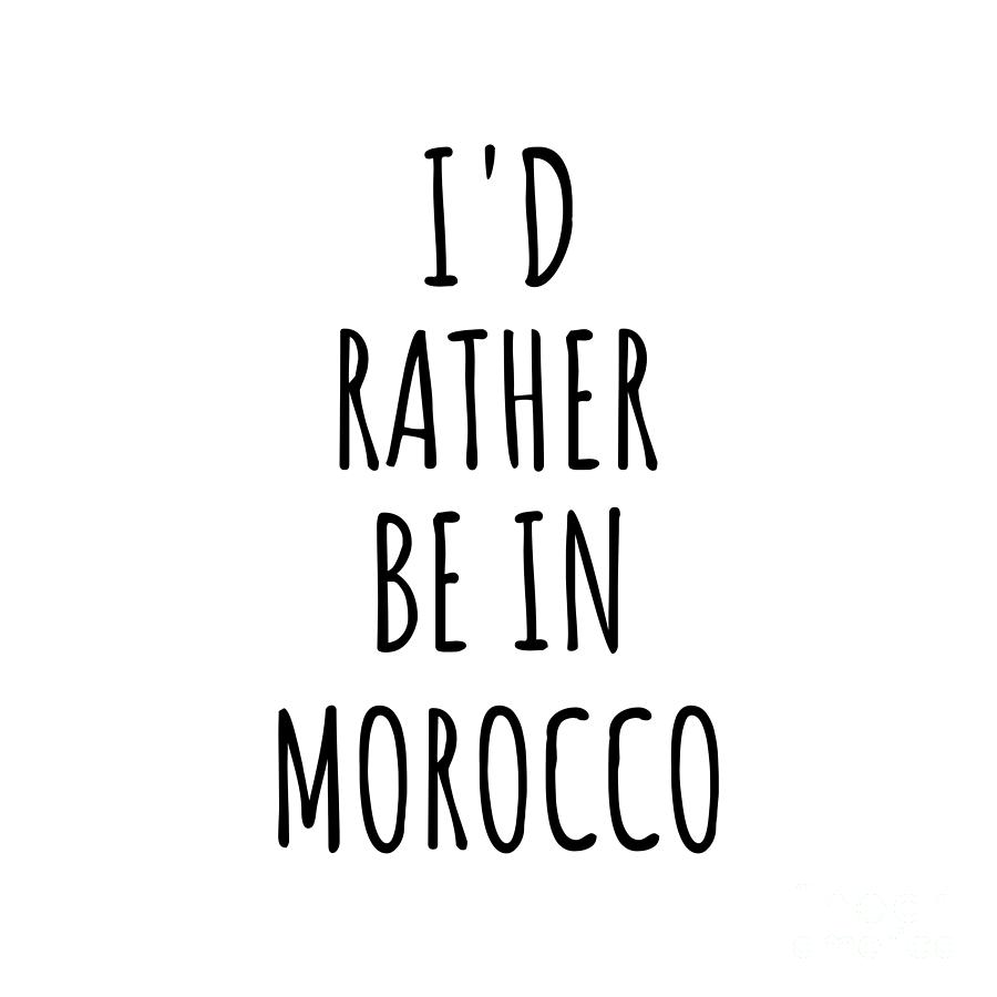 Morocco Digital Art - Id Rather Be In Morocco Funny Moroccan Gift for Men Women Country Lover Nostalgia Present Missing Home Quote Gag by Jeff Creation