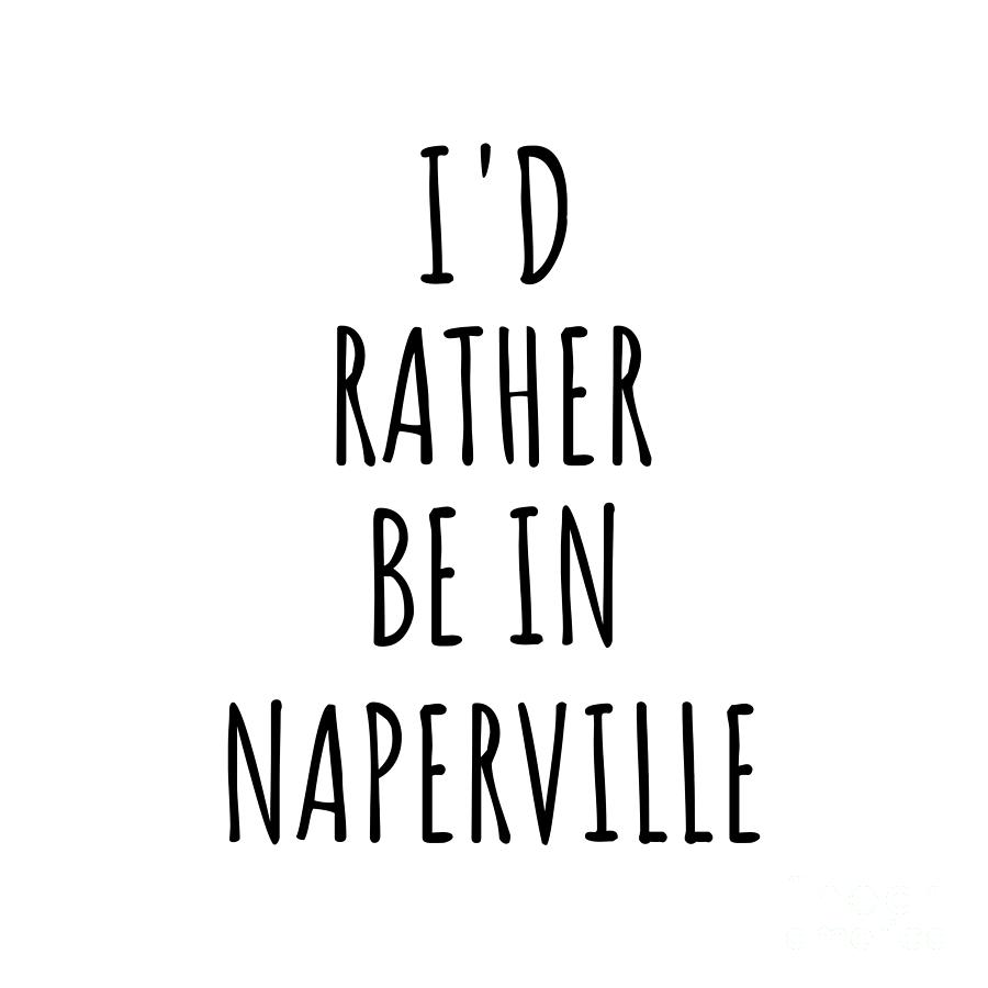 Naperville Digital Art - Id Rather Be In Naperville Funny Traveler Gift for Men Women City Lover Nostalgia Present Idea Quote Gag by Jeff Creation