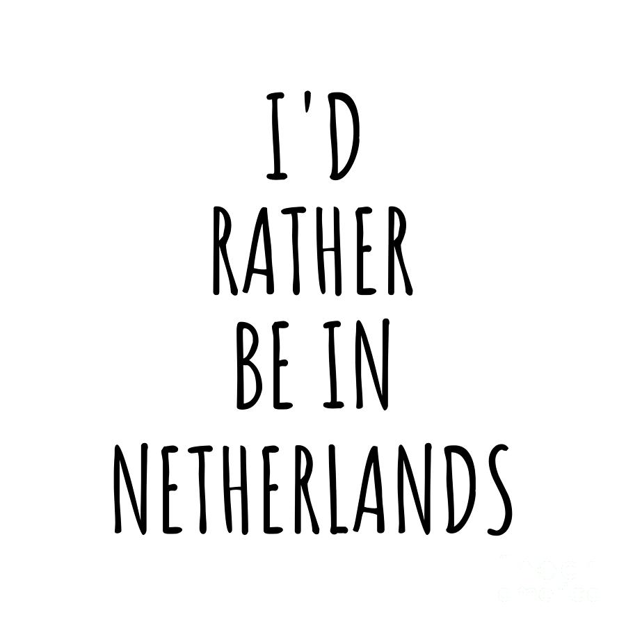 Netherlands Digital Art - Id Rather Be In Netherlands Funny Dutch Gift for Men Women Country Lover Nostalgia Present Missing Home Quote Gag by Jeff Creation