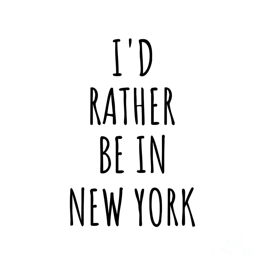 New York Digital Art - Id Rather Be In New York Funny New Yorker Gift for Men Women States Lover Nostalgia Present Missing Home Quote Gag by Jeff Creation