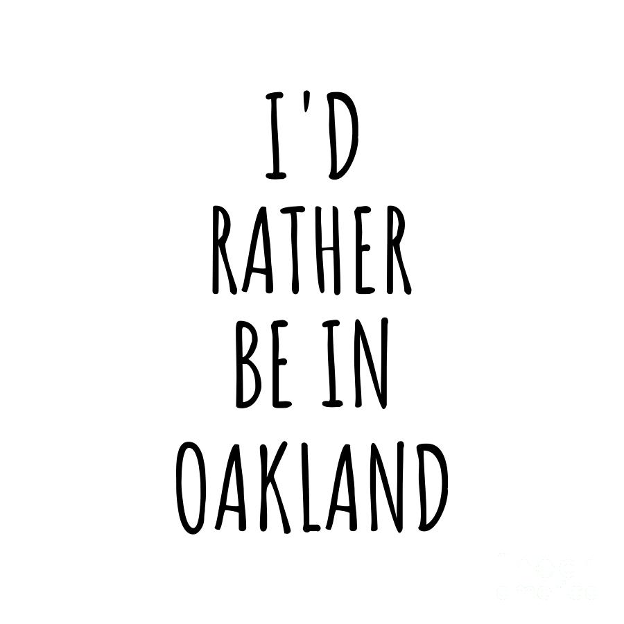 Oakland Digital Art - Id Rather Be In Oakland Funny Traveler Gift for Men Women City Lover Nostalgia Present Idea Quote Gag by Jeff Creation