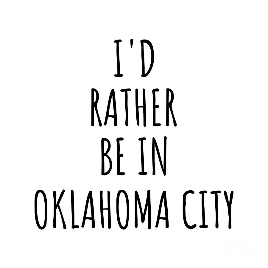 Oklahoma City Digital Art - Id Rather Be In Oklahoma City Funny Traveler Gift for Men Women City Lover Nostalgia Present Idea Quote Gag by Jeff Creation