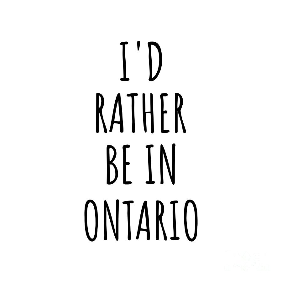 Ontario Digital Art - Id Rather Be In Ontario Funny Ontarian Gift for Men Women States Lover Nostalgia Present Missing Home Quote Gag by Jeff Creation
