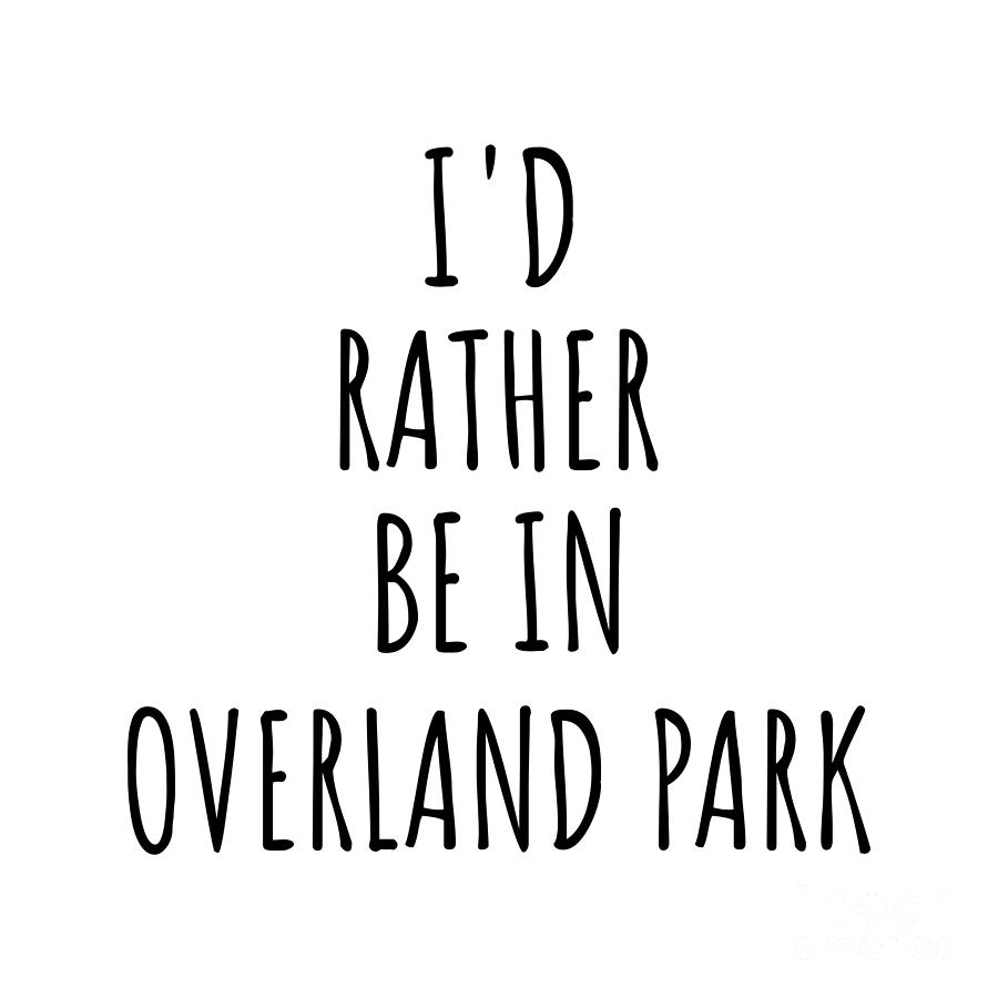 City Digital Art - Id Rather Be In Overland Park Funny Traveler Gift for Men Women City Lover Nostalgia Present Idea Quote Gag by Jeff Creation