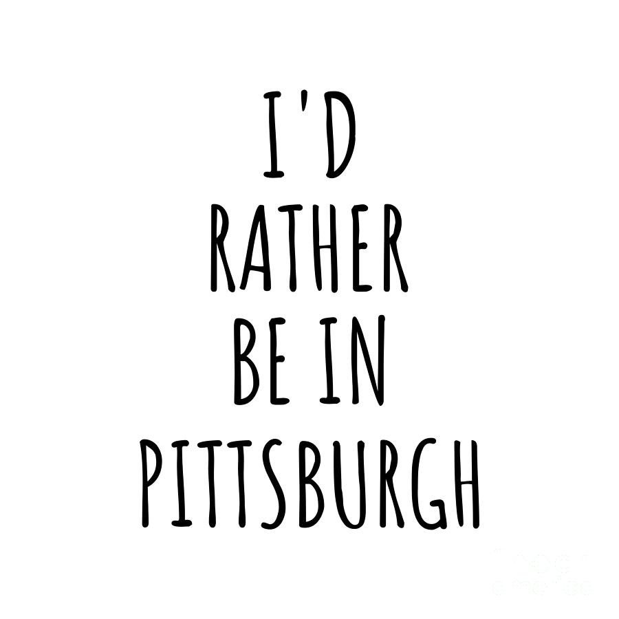 Pittsburgh Digital Art - Id Rather Be In Pittsburgh Funny Traveler Gift for Men Women City Lover Nostalgia Present Idea Quote Gag by Jeff Creation