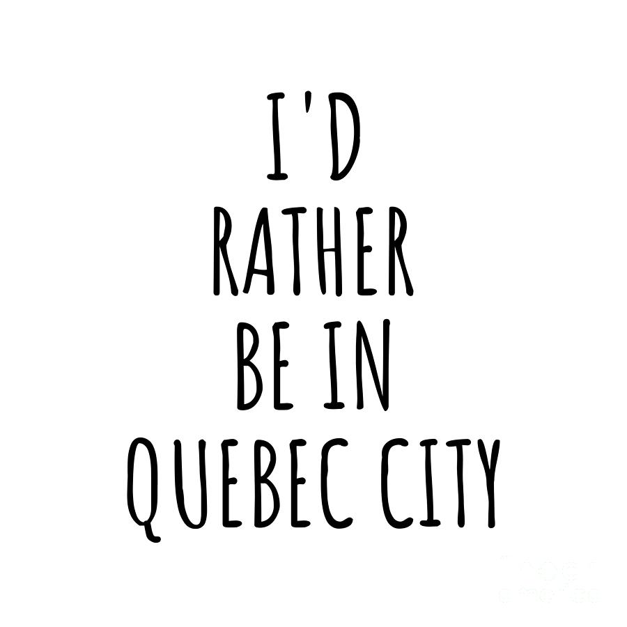 City Digital Art - Id Rather Be In Quebec City Funny Traveler Gift for Men Women City Lover Nostalgia Present Idea Quote Gag by Jeff Creation