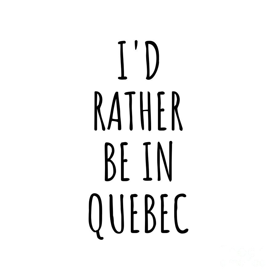 Quebec Digital Art - Id Rather Be In Quebec Funny Quebecer Gift for Men Women States Lover Nostalgia Present Missing Home Quote Gag by Jeff Creation