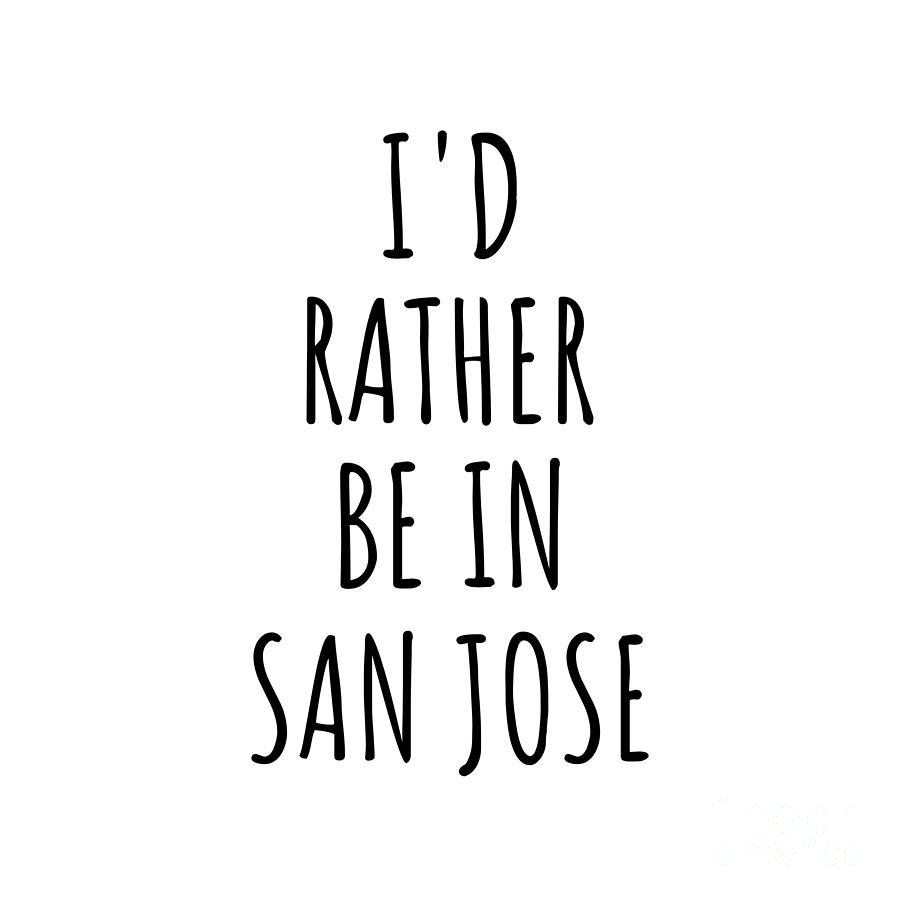 San Jose Digital Art - Id Rather Be In San Jose Funny Traveler Gift for Men Women City Lover Nostalgia Present Idea Quote Gag by Jeff Creation