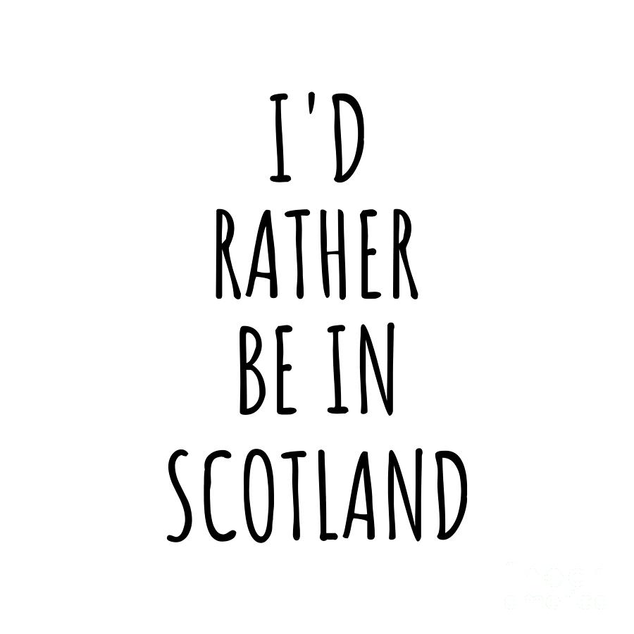 Scotland Digital Art - Id Rather Be In Scotland Funny Scottish Gift for Men Women Country Lover Nostalgia Present Missing Home Quote Gag by Jeff Creation