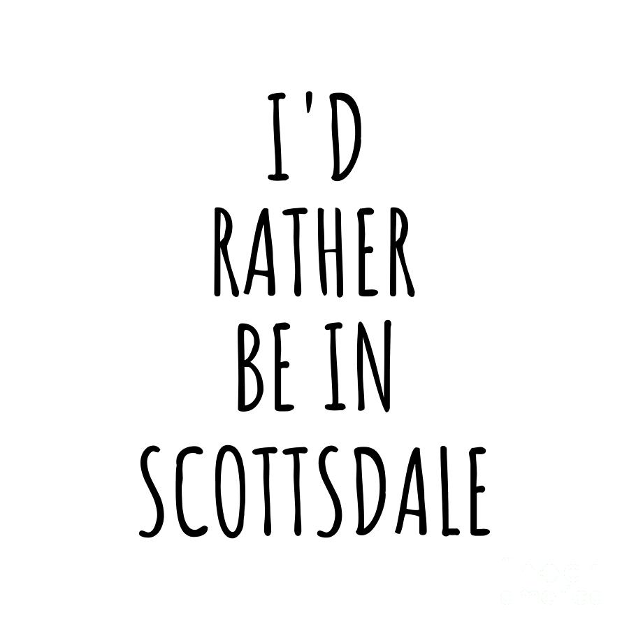 Scottsdale Digital Art - Id Rather Be In Scottsdale Funny Traveler Gift for Men Women City Lover Nostalgia Present Idea Quote Gag by Jeff Creation