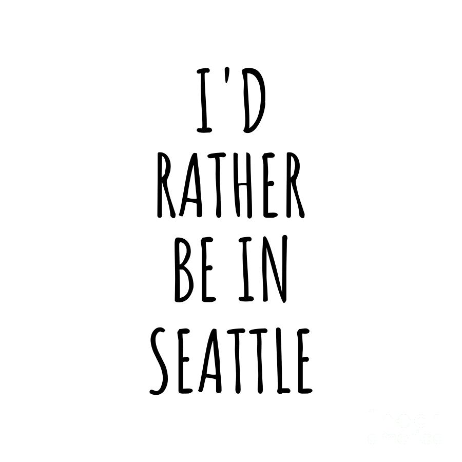 Seattle Digital Art - Id Rather Be In Seattle Funny Traveler Gift for Men Women City Lover Nostalgia Present Idea Quote Gag by Jeff Creation