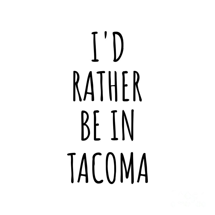 Tacoma Digital Art - Id Rather Be In Tacoma Funny Traveler Gift for Men Women City Lover Nostalgia Present Idea Quote Gag by Jeff Creation