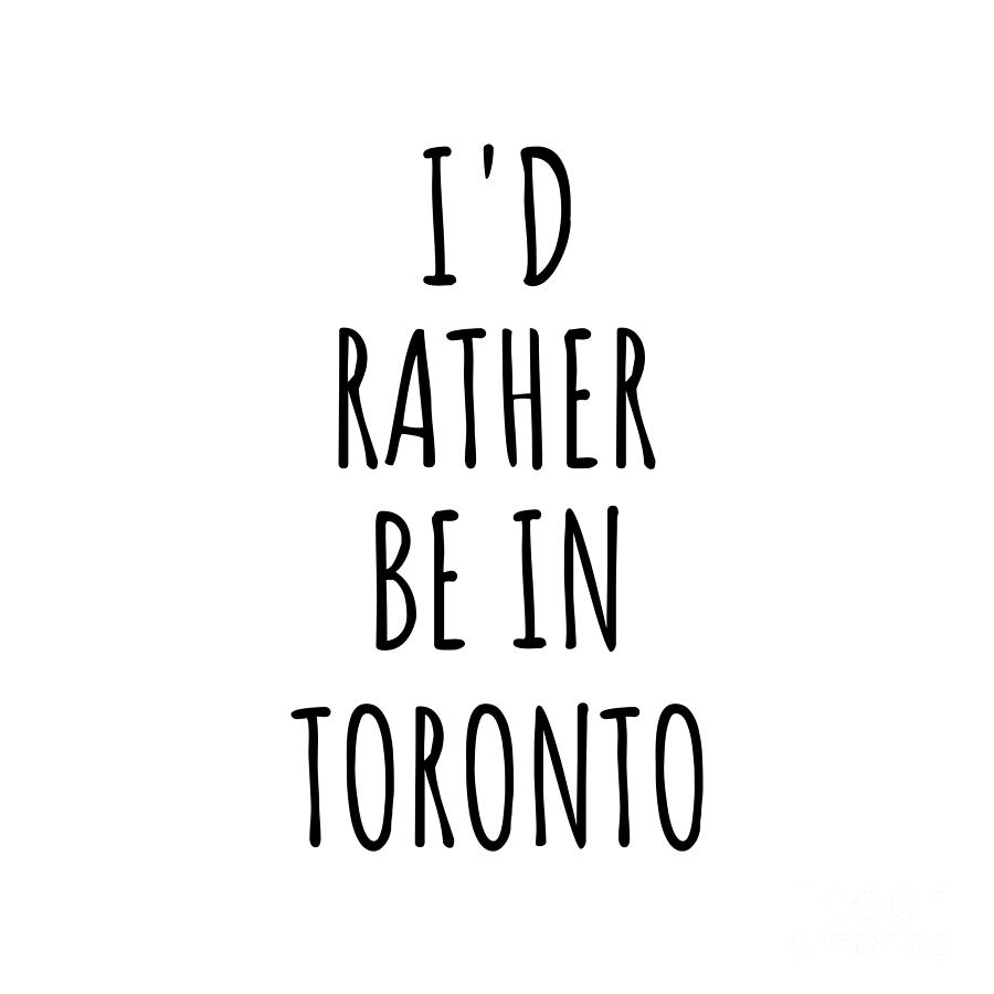 City Digital Art - Id Rather Be In Toronto Funny Traveler Gift for Men Women City Lover Nostalgia Present Idea Quote Gag by Jeff Creation