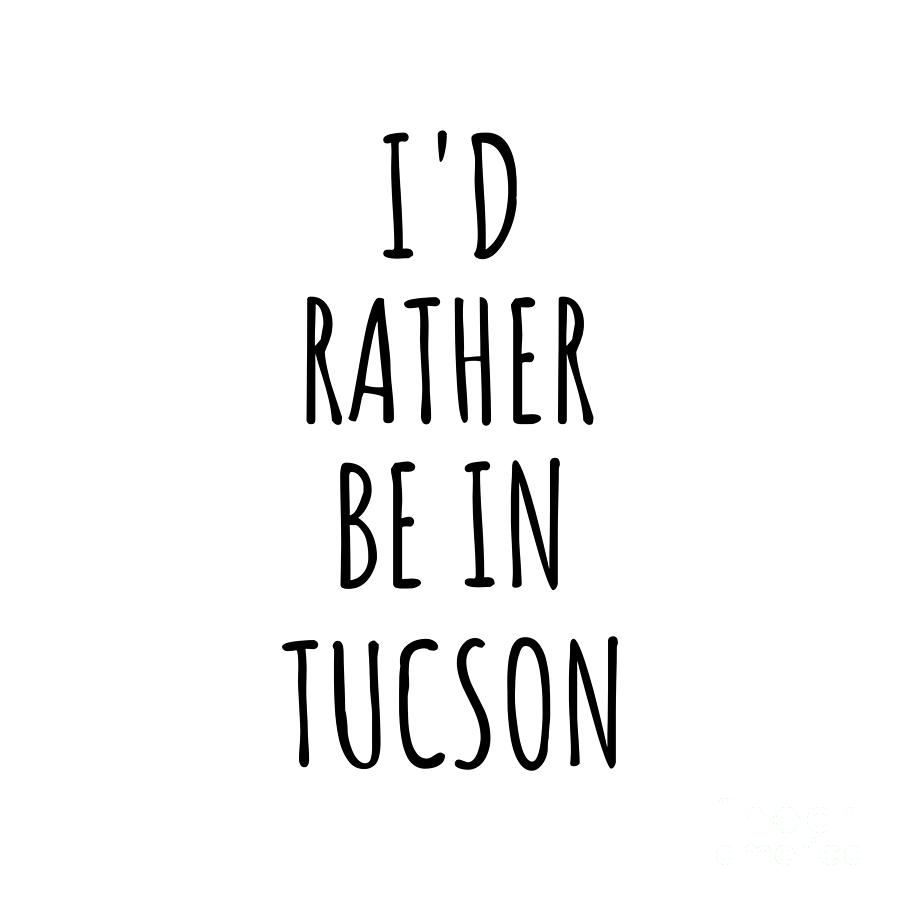 Tucson Digital Art - Id Rather Be In Tucson Funny Traveler Gift for Men Women City Lover Nostalgia Present Idea Quote Gag by Jeff Creation