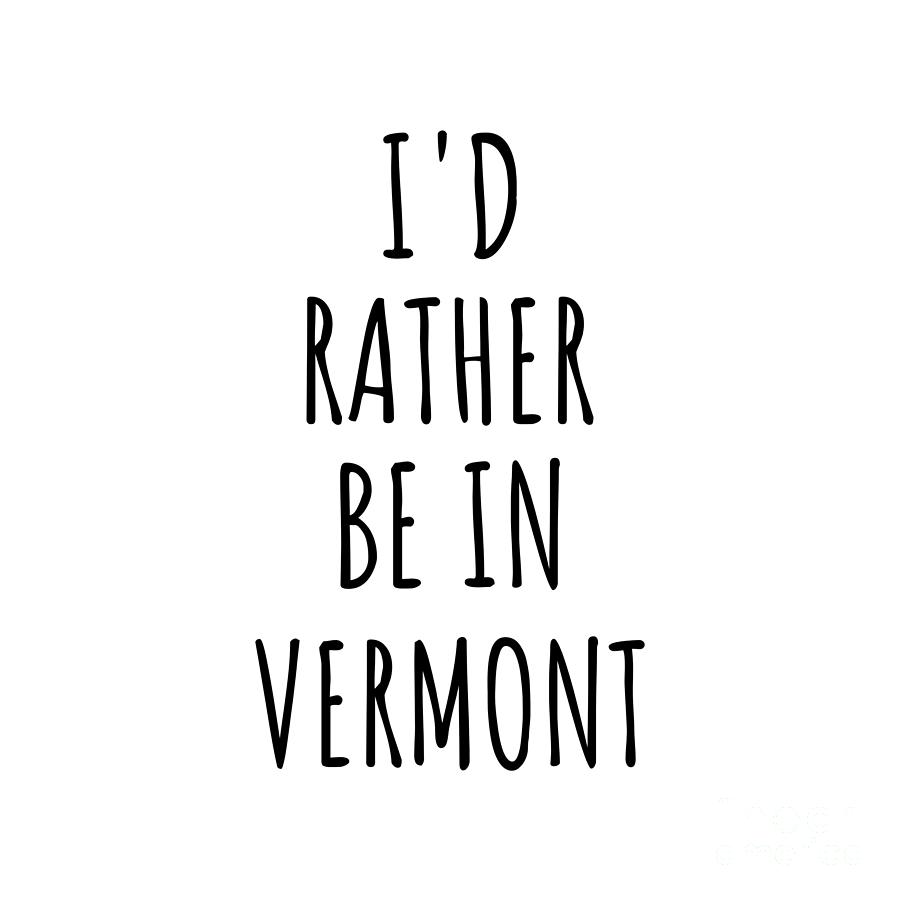 Vermont Digital Art - Id Rather Be In Vermont Funny Vermonter Gift for Men Women States Lover Nostalgia Present Missing Home Quote Gag by Jeff Creation