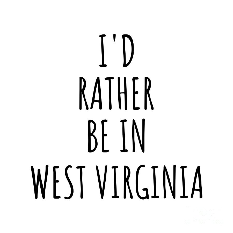 West Virginia Digital Art - Id Rather Be In West Virginia Funny West Virginian Gift for Men Women States Lover Nostalgia Present Missing Home Quote Gag by Jeff Creation