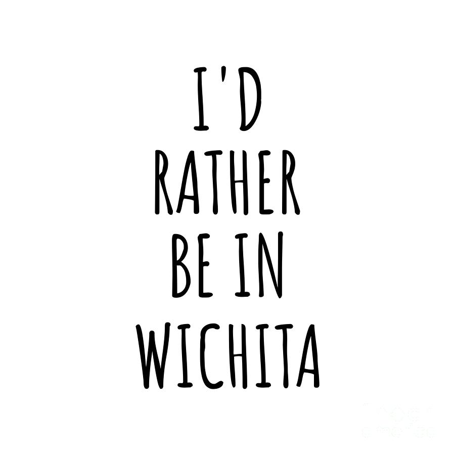 Wichita Digital Art - Id Rather Be In Wichita Funny Traveler Gift for Men Women City Lover Nostalgia Present Idea Quote Gag by Jeff Creation
