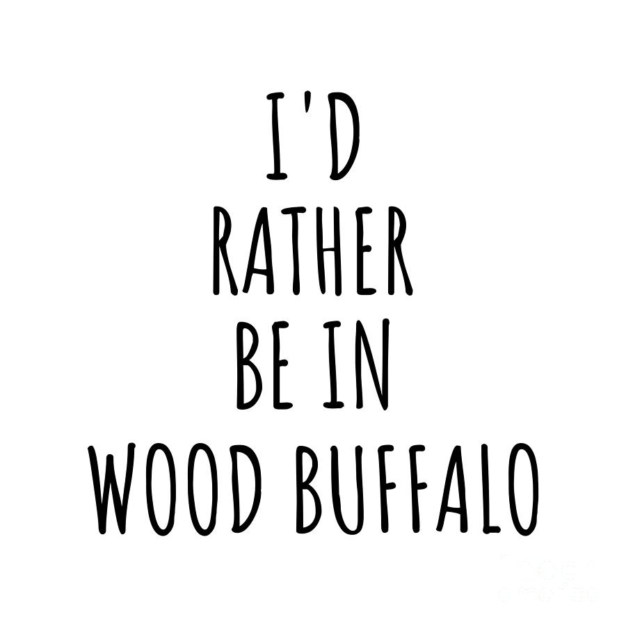 City Digital Art - Id Rather Be In Wood Buffalo Funny Traveler Gift for Men Women City Lover Nostalgia Present Idea Quote Gag by Jeff Creation