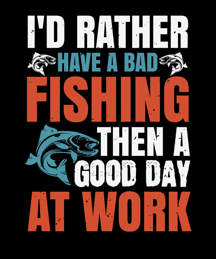 Id rather have a bad fishing then a good day at work Digital Art by ...