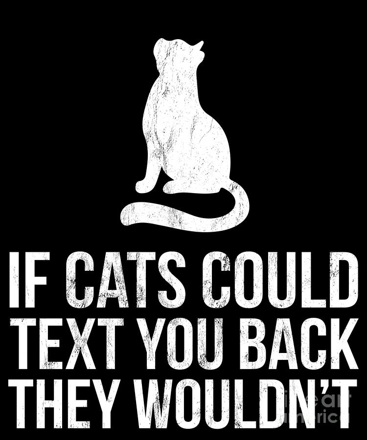 If Cats Could Text You Back They WouldnT Drawing by Noirty Designs ...