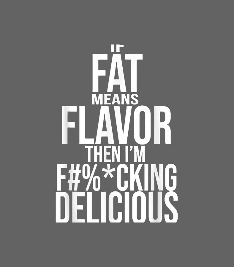 If Fat Means Flavor Then Im Fucking Delicious Digital Art By Alixv Zeno