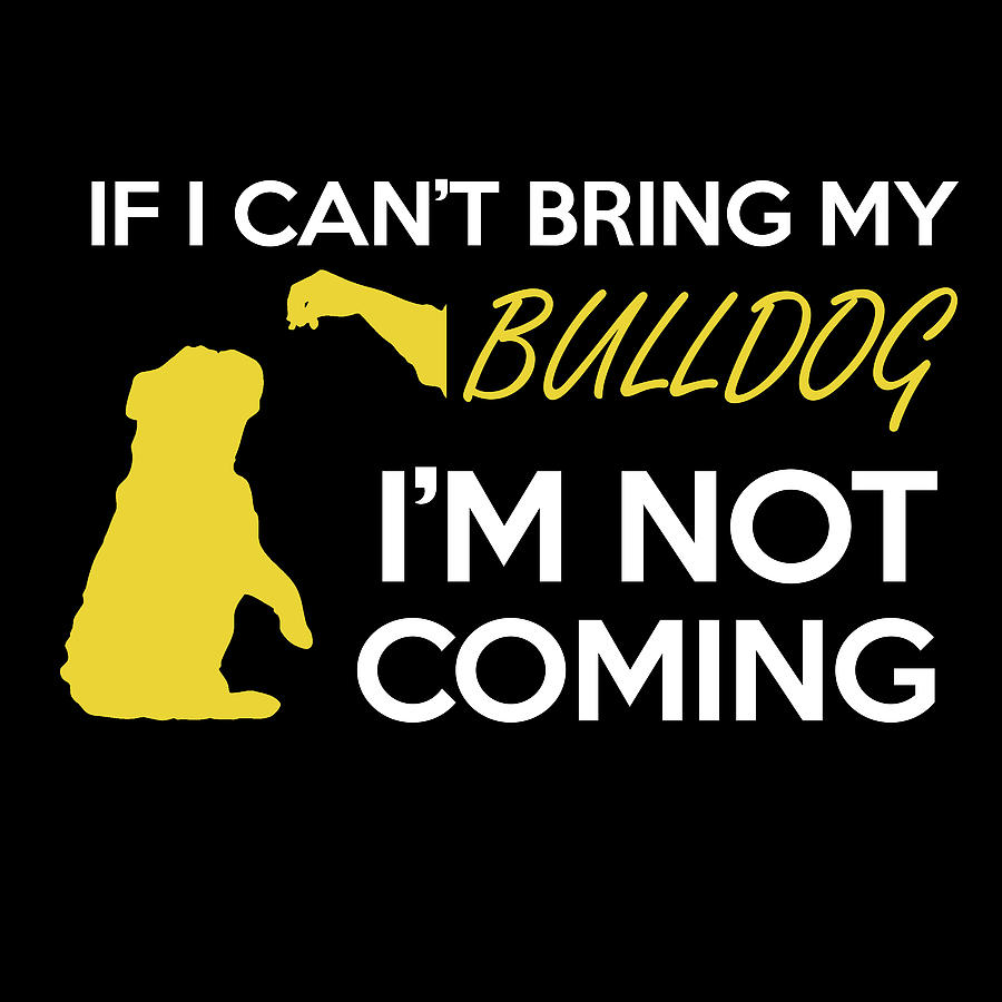 Animal Digital Art - If I Cant Bring My Bulldog Im Not Coming by Jacob Zelazny