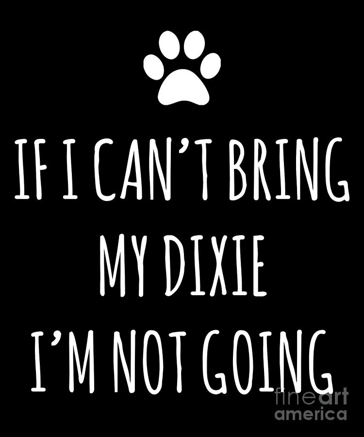 Dog Drawing - If I Cant Bring My Dog Dixie Im Not Going Cute Paw Design by Noirty Designs