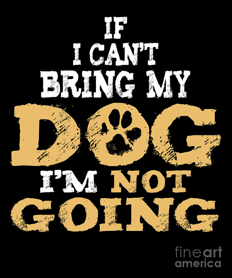 Dog Digital Art - If I Cant Bring My Dog Im Not Going Puppy Doggie Pet Owners Animal Rescue Gift by Thomas Larch