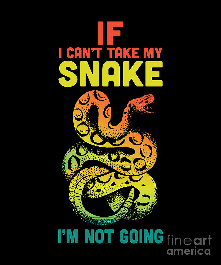 If I can't take my snake, I'm not going Digital Art by TenShirt - Fine ...