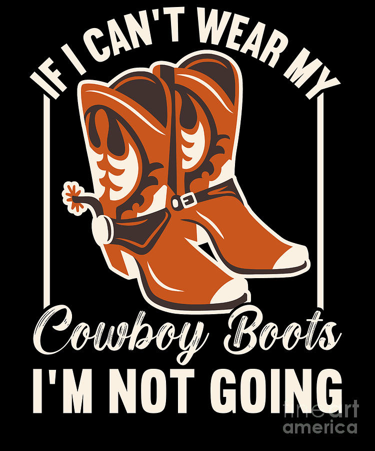 If I Cant Wear My Cowboy Boots Im Not Going Digital Art by Alessandra ...