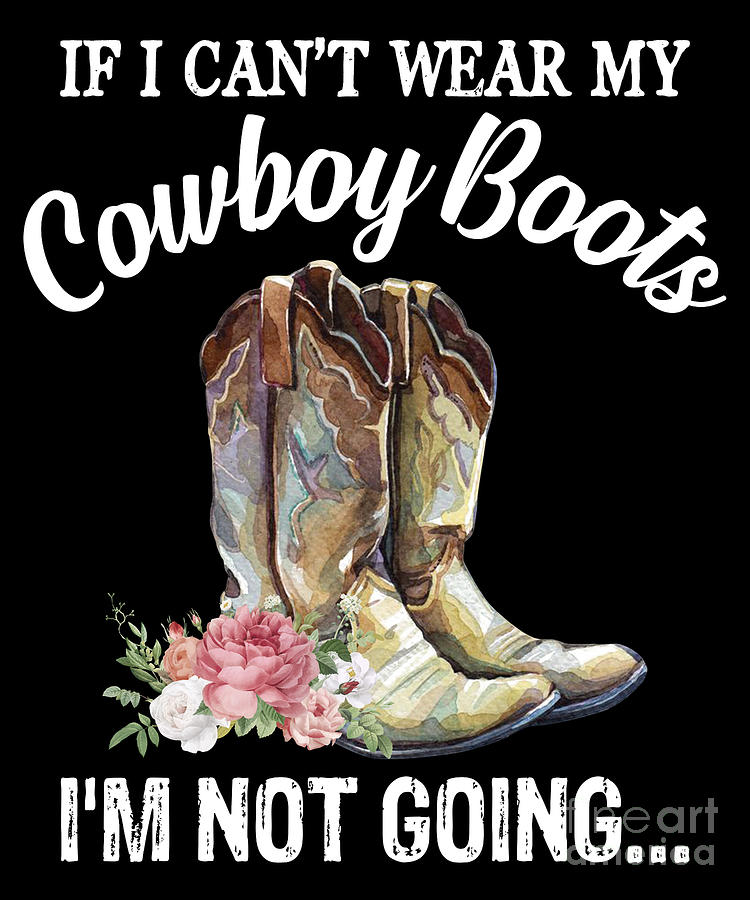 If I Can't Wear My Cowboy Boots I'm Not Going Funny Western Digital Art ...