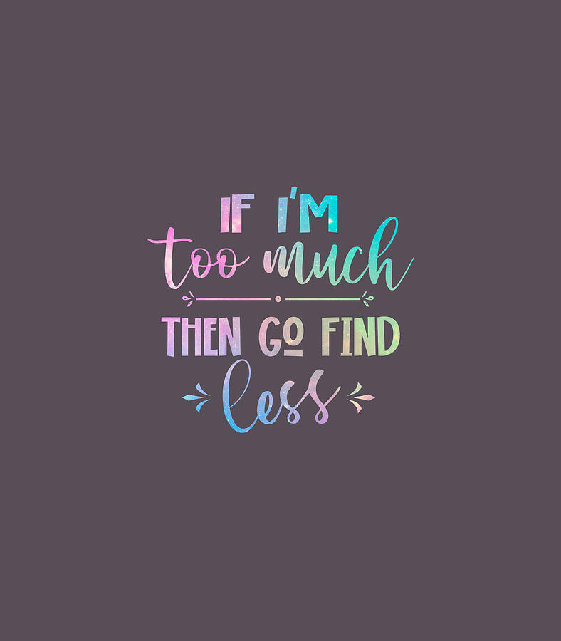 If Im Too Much Then Go Find Less Funny Men Women Quote Digital Art by Mike  Gianna - Pixels