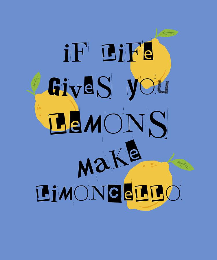 If life gives you lemons, make limoncello Mixed Media by Leonardo ...