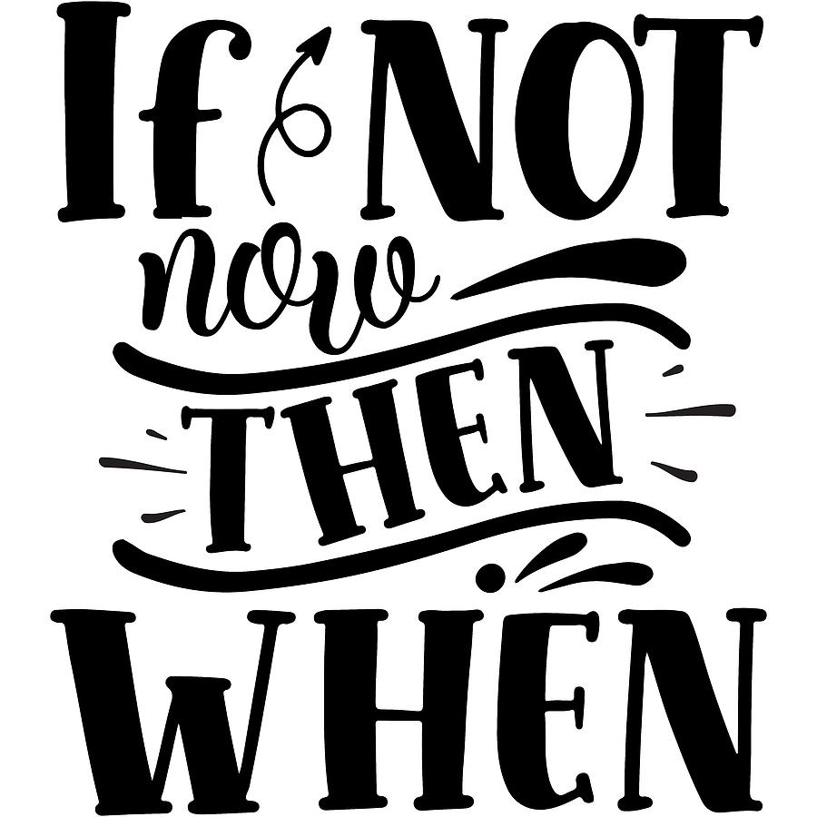 If Not Now Then When Motivational Slogan Digital Art by Sweet Birdie ...