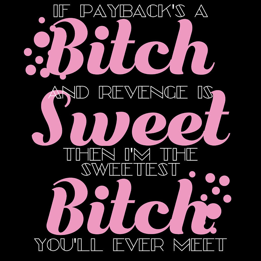 If Paybacks A Bitch And Revenge Is Sweet Then Im The Sweetest Bitch Youll Ever Meet T Shirt