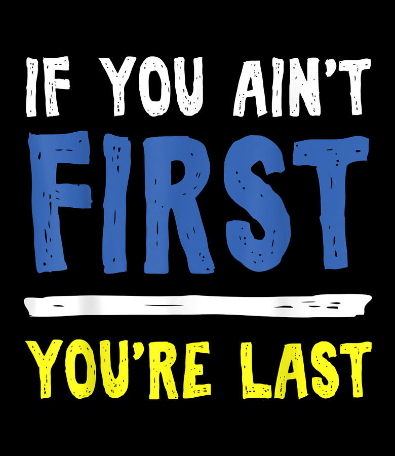 if you aint first youre last tshirt