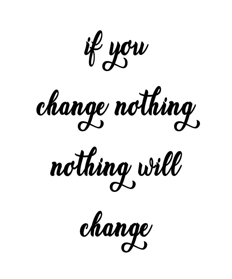 If You Change Nothing Nothing Will Change Quote A Photograph by Vivid ...